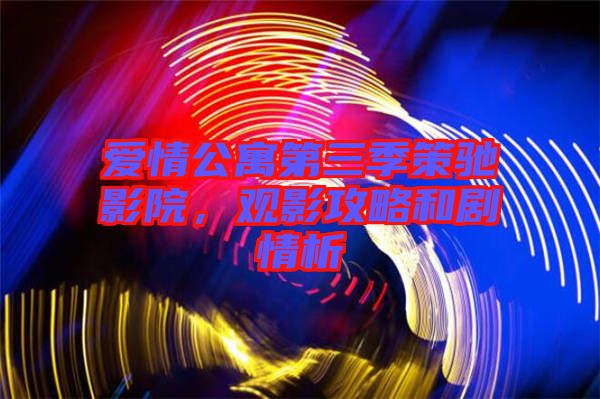 愛情公寓第三季策馳影院，觀影攻略和劇情析