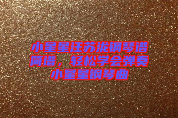 小星星汪蘇瀧鋼琴譜簡譜，輕松學(xué)會(huì)彈奏小星星鋼琴曲