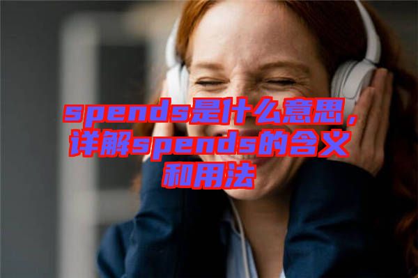 spends是什么意思，詳解spends的含義和用法