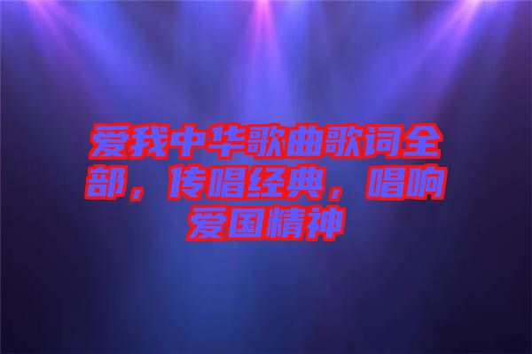 愛我中華歌曲歌詞全部，傳唱經(jīng)典，唱響愛國精神
