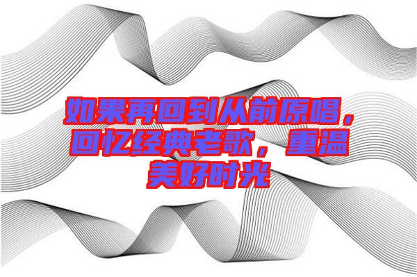 如果再回到從前原唱，回憶經(jīng)典老歌，重溫美好時(shí)光