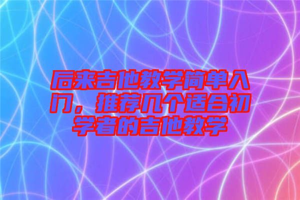 后來吉他教學簡單入門，推薦幾個適合初學者的吉他教學