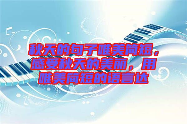 秋天的句子唯美簡短，感受秋天的美麗，用唯美簡短的語言達(dá)