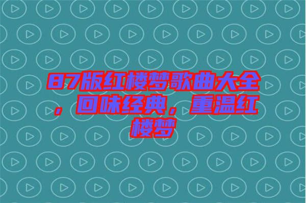 87版紅樓夢(mèng)歌曲大全，回味經(jīng)典，重溫紅樓夢(mèng)