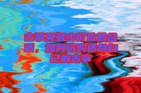 古箏買多少價(jià)位的合適，如何選購(gòu)適合自己的古箏