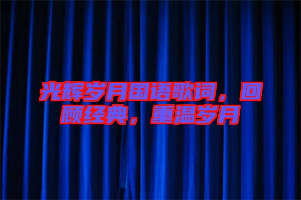 光輝歲月國語歌詞，回顧經(jīng)典，重溫歲月