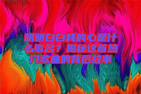 明明白白我的心是什么歌名？揭秘這首熱門(mén)歌曲的背后故事