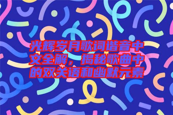 光輝歲月歌詞諧音中文全解，揭秘歌曲中的雙關(guān)語和幽默元素
