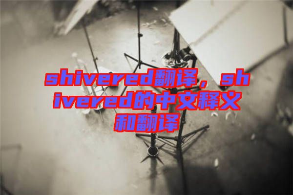 shivered翻譯，shivered的中文釋義和翻譯