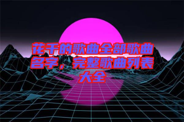 花千的歌曲全部歌曲名字，完整歌曲列表大全