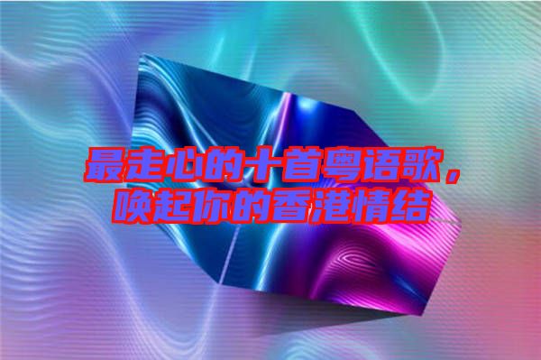 最走心的十首粵語歌，喚起你的香港情結(jié)