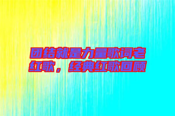 團結(jié)就是力量歌詞老紅歌，經(jīng)典紅歌回顧