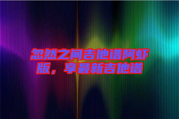 忽然之間吉他譜阿蝦版，享最新吉他譜