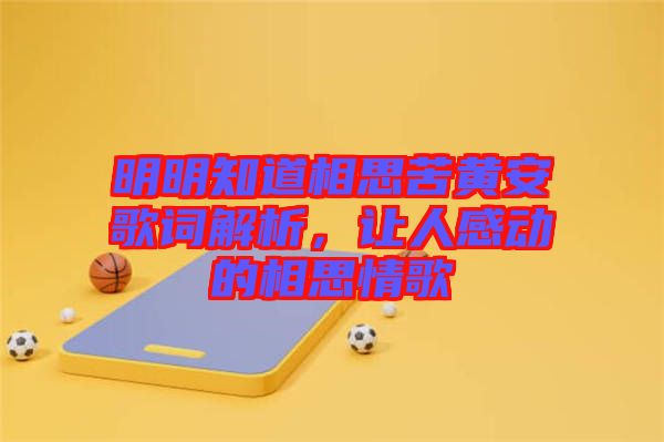 明明知道相思苦黃安歌詞解析，讓人感動的相思情歌