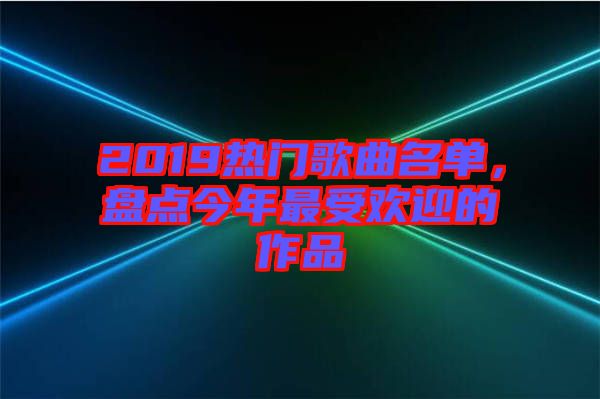 2019熱門歌曲名單，盤點(diǎn)今年最受歡迎的作品