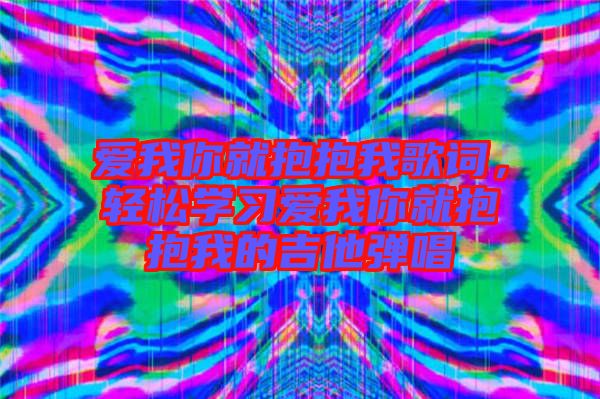 愛我你就抱抱我歌詞，輕松學(xué)習(xí)愛我你就抱抱我的吉他彈唱