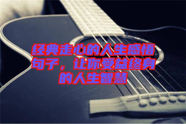 經(jīng)典走心的人生感悟句子，讓你受益終身的人生智慧