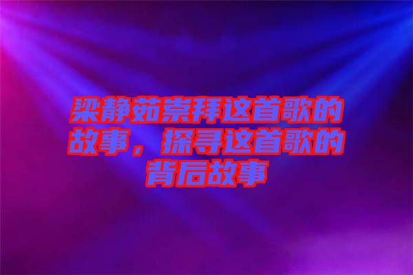 梁靜茹崇拜這首歌的故事，探尋這首歌的背后故事