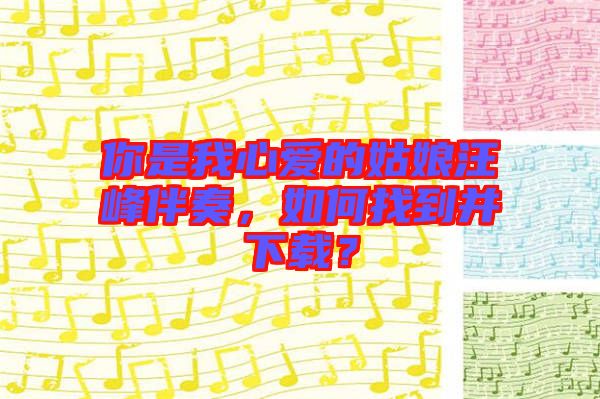 你是我心愛的姑娘汪峰伴奏，如何找到并下載？
