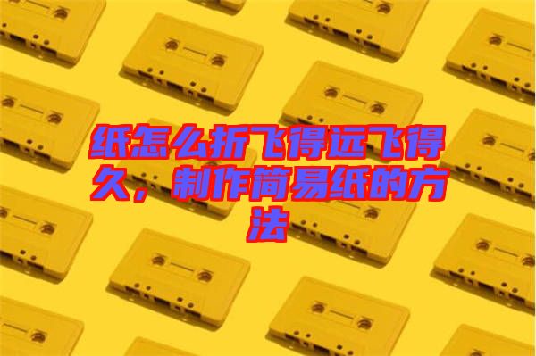 紙?jiān)趺凑埏w得遠(yuǎn)飛得久，制作簡易紙的方法