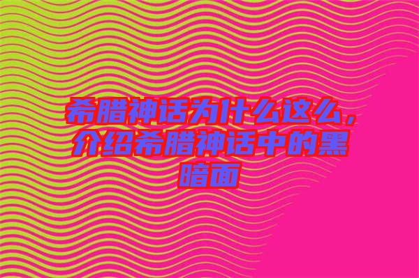 希臘神話為什么這么，介紹希臘神話中的黑暗面