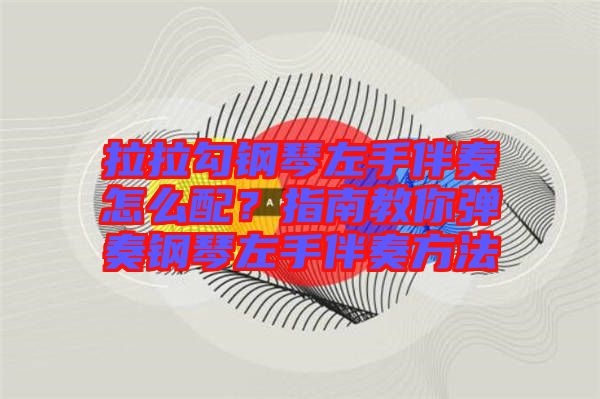 拉拉勾鋼琴左手伴奏怎么配？指南教你彈奏鋼琴左手伴奏方法
