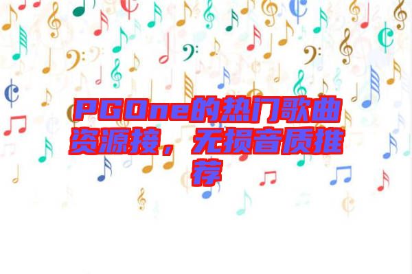 PGOne的熱門歌曲資源接，無損音質(zhì)推薦