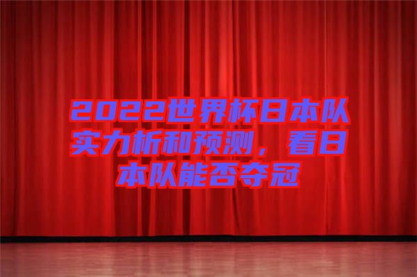 2022世界杯日本隊實力析和預(yù)測，看日本隊能否奪冠