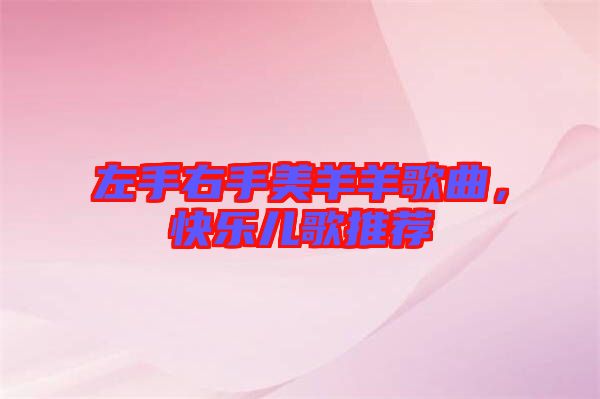 左手右手美羊羊歌曲，快樂兒歌推薦