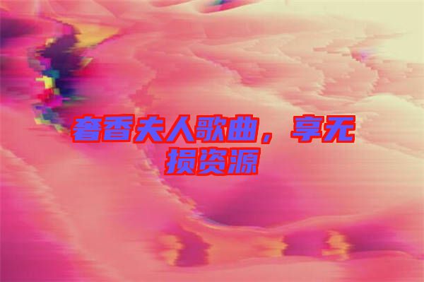 奢香夫人歌曲，享無(wú)損資源