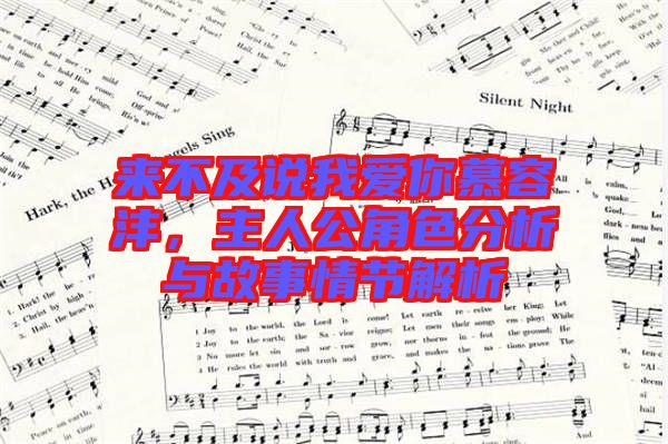 來(lái)不及說我愛你慕容灃，主人公角色分析與故事情節(jié)解析