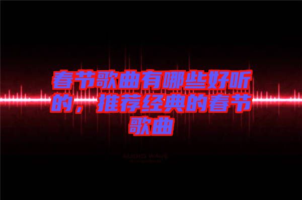 春節(jié)歌曲有哪些好聽的，推薦經(jīng)典的春節(jié)歌曲