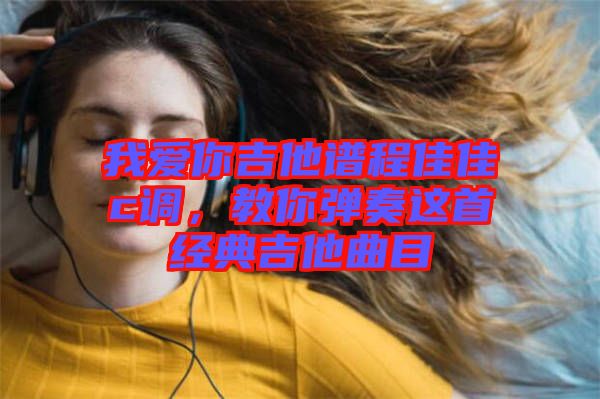 我愛你吉他譜程佳佳c調(diào)，教你彈奏這首經(jīng)典吉他曲目