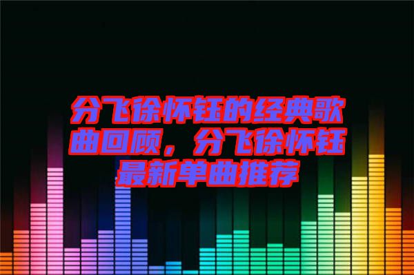 分飛徐懷鈺的經(jīng)典歌曲回顧，分飛徐懷鈺最新單曲推薦