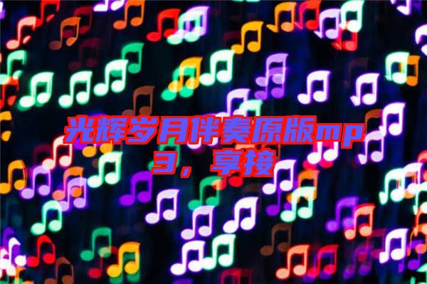 光輝歲月伴奏原版mp3，享接