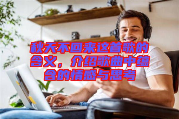 秋天不回來(lái)這首歌的含義，介紹歌曲中蘊(yùn)含的情感與思考