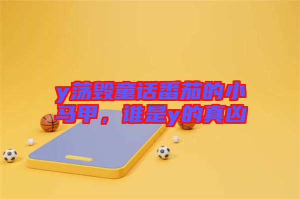y蕩毀童話番茄的小馬甲，誰是y的真兇