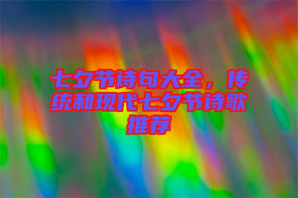 七夕節(jié)詩句大全，傳統(tǒng)和現(xiàn)代七夕節(jié)詩歌推薦