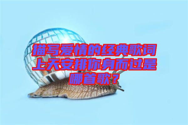 描寫愛情的經(jīng)典歌詞上天安排你身而過是哪首歌？