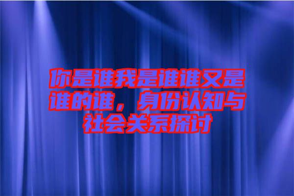 你是誰我是誰誰又是誰的誰，身份認(rèn)知與社會關(guān)系探討