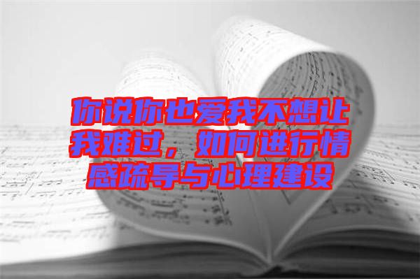你說你也愛我不想讓我難過，如何進行情感疏導與心理建設