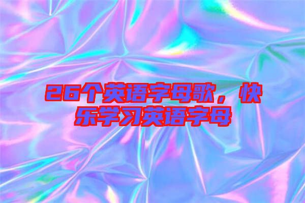 26個英語字母歌，快樂學(xué)習(xí)英語字母