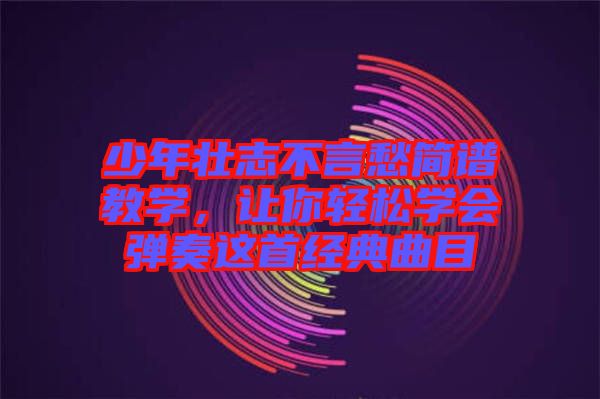 少年壯志不言愁簡譜教學(xué)，讓你輕松學(xué)會(huì)彈奏這首經(jīng)典曲目