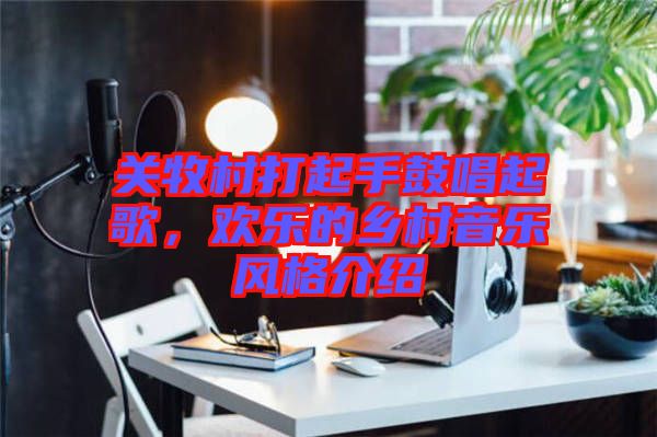 關(guān)牧村打起手鼓唱起歌，歡樂的鄉(xiāng)村音樂風(fēng)格介紹