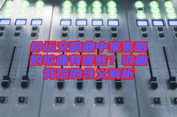 命運交響曲中家家唱的歌曲有哪些？歌曲背后的含義解析
