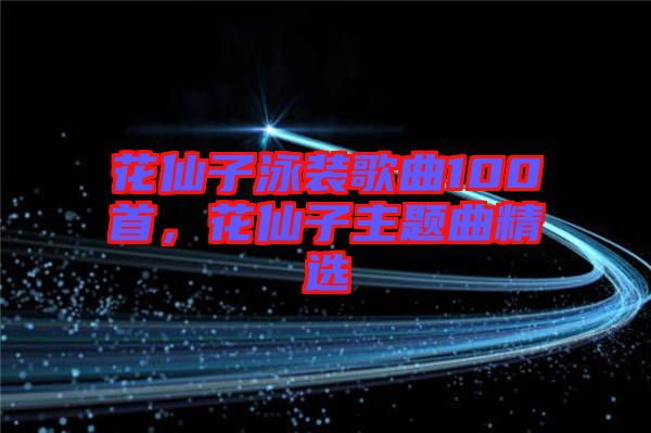 花仙子泳裝歌曲100首，花仙子主題曲精選