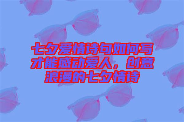 七夕愛情詩句如何寫才能感動愛人，創(chuàng)意浪漫的七夕情詩