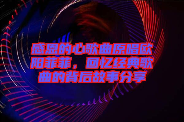 感恩的心歌曲原唱?dú)W陽(yáng)菲菲，回憶經(jīng)典歌曲的背后故事分享