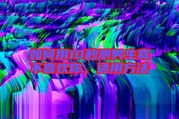 如何用10秒測男生喜不喜歡你，適用方法