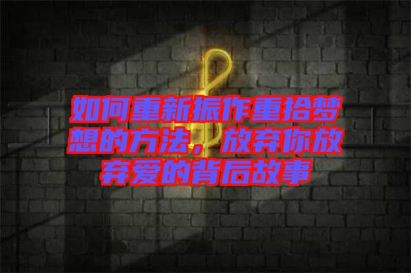 如何重新振作重拾夢想的方法，放棄你放棄愛的背后故事